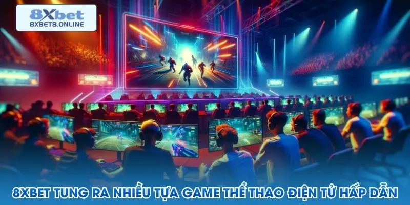 8XBET tung ra nhiều tựa game thể thao điện tử hấp dẫn