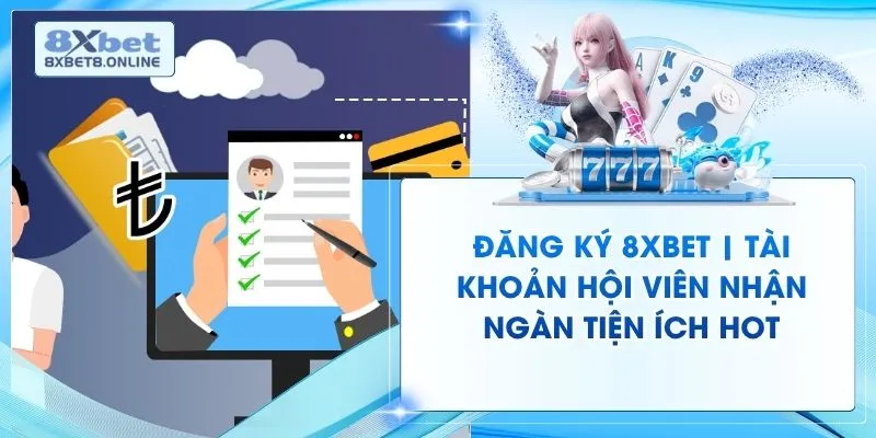 Đăng Ký 8XBET | Tài Khoản Hội Viên Nhận Ngàn Tiện Ích Hot