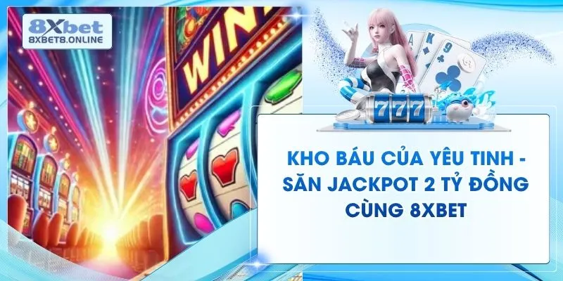 Kho Báu Của Yêu Tinh - Săn Jackpot 2 Tỷ Đồng Cùng 8XBet