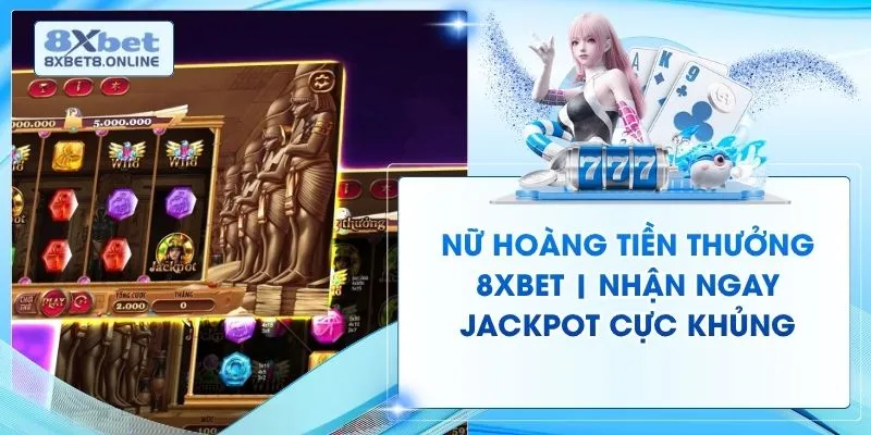 Nữ Hoàng Tiền Thưởng 8XBET | Nhận Ngay Jackpot Cực Khủng
