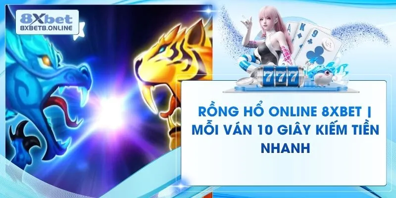 Rồng Hổ Online 8XBet | Mỗi Ván 10 Giây Kiếm Tiền Nhanh