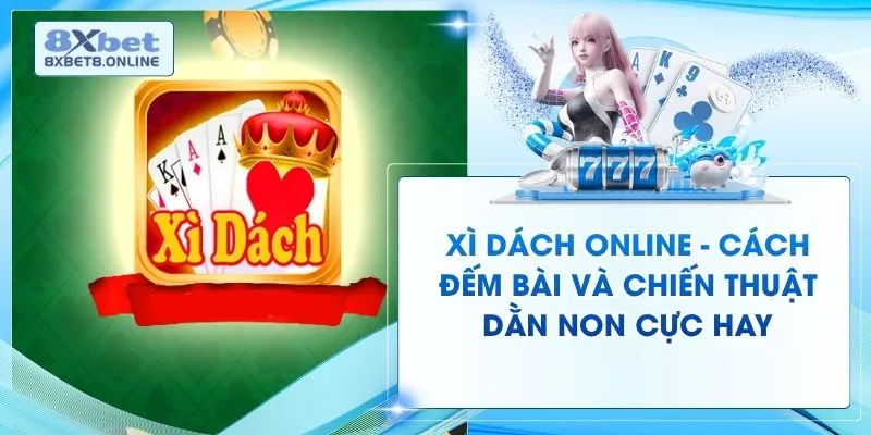 Xì Dách Online - Cách Đếm Bài Và Chiến Thuật Dằn Non Cực Hay