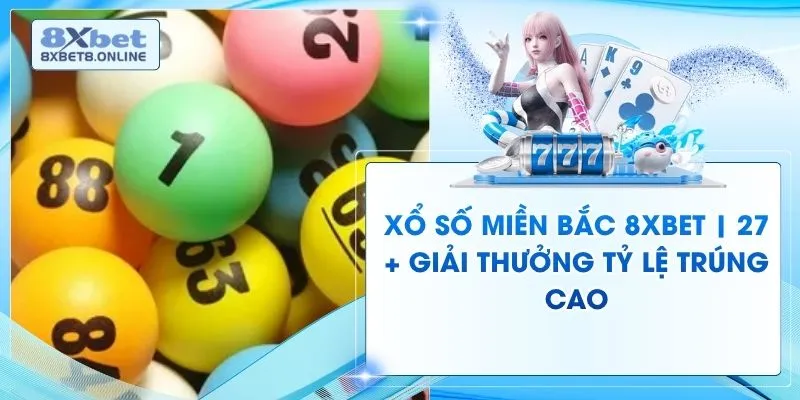 Xổ Số Miền Bắc 8XBet | 27 + Giải Thưởng Tỷ Lệ Trúng Cao