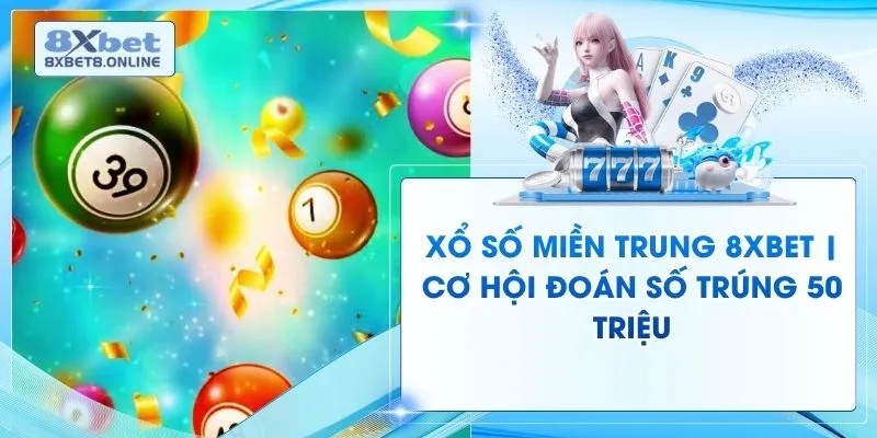 Xổ Số Miền Trung 8XBet | Cơ Hội Đoán Số Trúng 50 Triệu