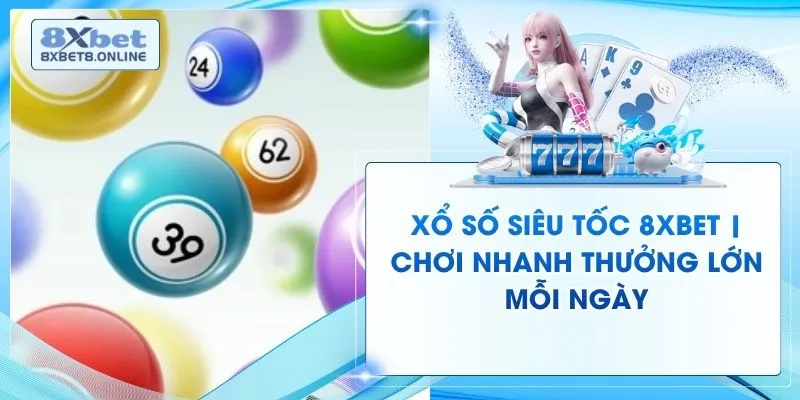 Xổ Số Siêu Tốc 8XBet | Chơi Nhanh Thưởng Lớn Mỗi Ngày