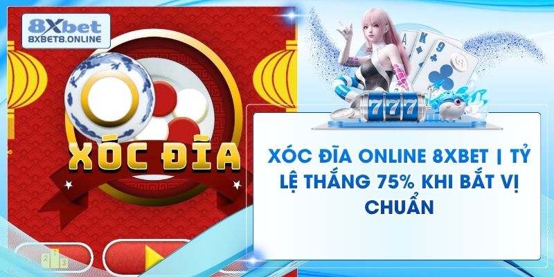 Xóc Đĩa Online 8XBet | Tỷ Lệ Thắng 75% Khi Bắt Vị Chuẩn